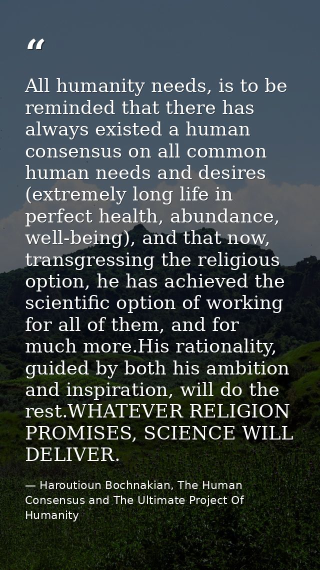 All humanity needs, is to be reminded that there has always existed a human consensus on all common human needs and desi — Haroutioun Bochnakian, The Human Consensus and The Ultimate Project Of Humanity