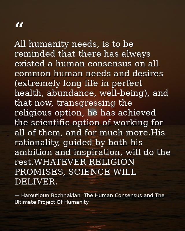 All humanity needs, is to be reminded that there has always existed a human consensus on all common human needs and desi — Haroutioun Bochnakian, The Human Consensus and The Ultimate Project Of Humanity
