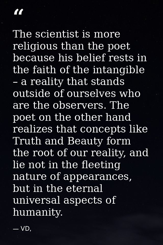 The scientist is more religious than the poet because his belief rests in the faith of the intangible – a reality that s — VD,