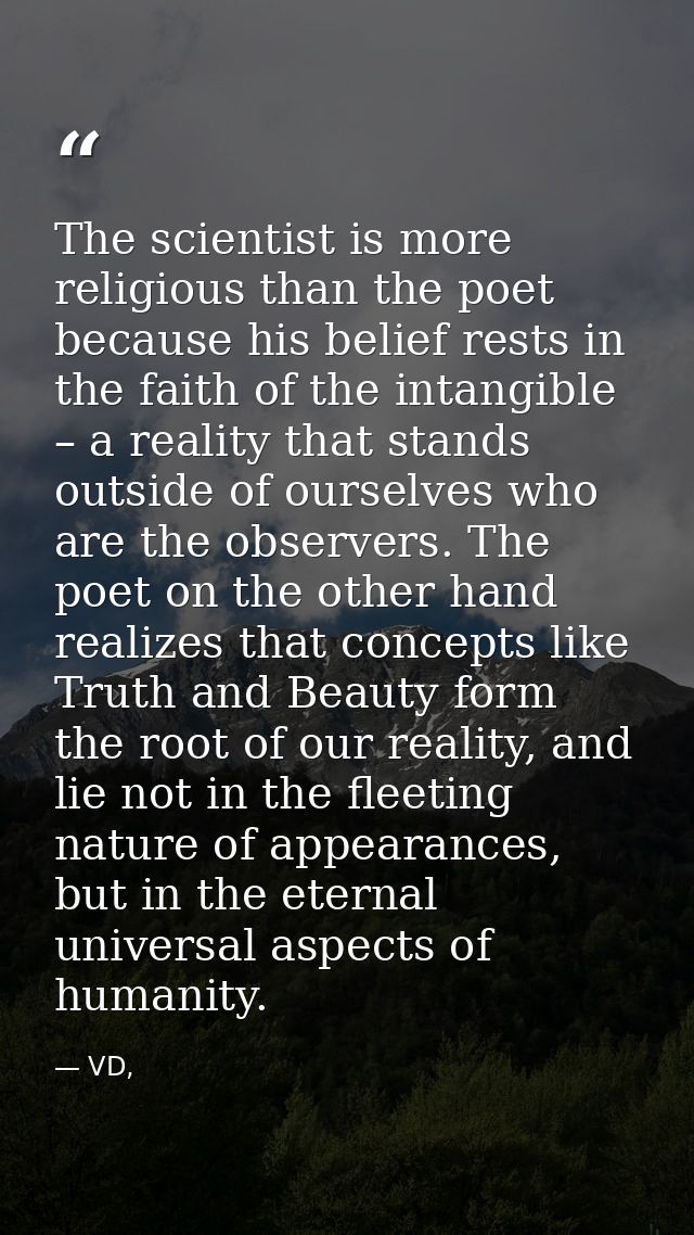 The scientist is more religious than the poet because his belief rests in the faith of the intangible – a reality that s — VD,