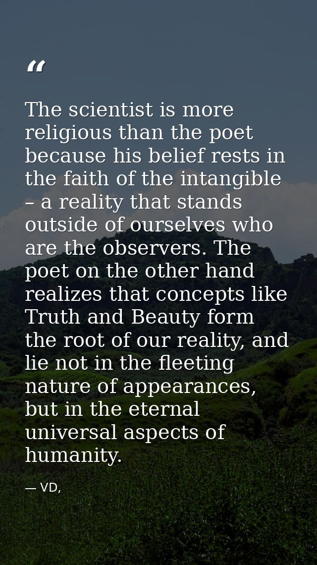 The scientist is more religious than the poet because his belief rests in the faith of the intangible – a reality that s — VD,