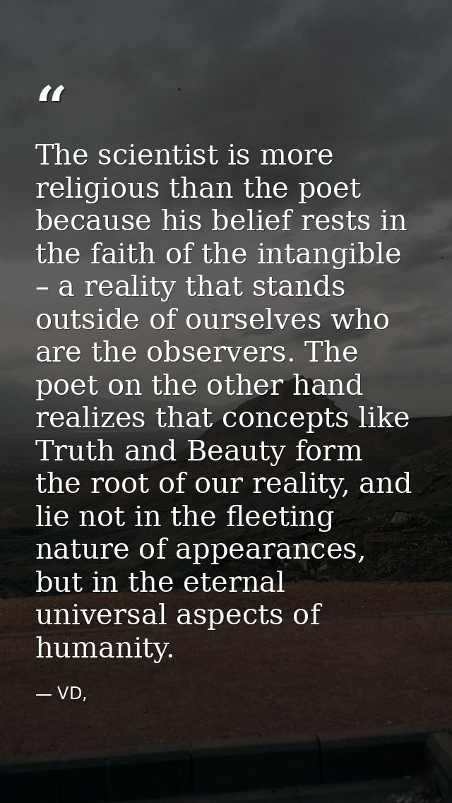 The scientist is more religious than the poet because his belief rests in the faith of the intangible – a reality that s — VD,
