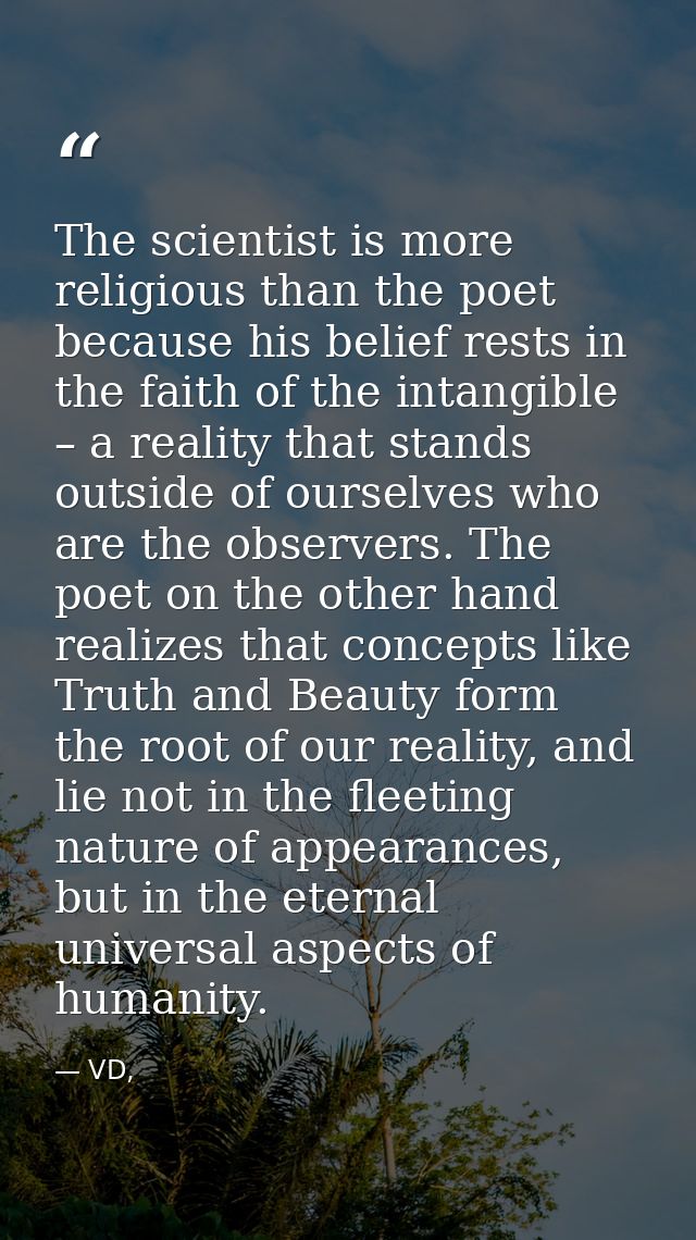 The scientist is more religious than the poet because his belief rests in the faith of the intangible – a reality that s — VD,
