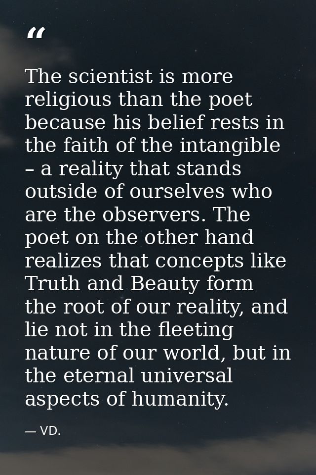 The scientist is more religious than the poet because his belief rests in the faith of the intangible – a reality that s — VD.