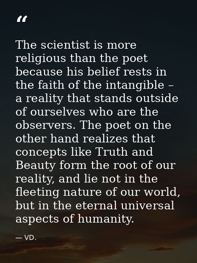 The scientist is more religious than the poet because his belief rests in the faith of the intangible – a reality that s — VD.