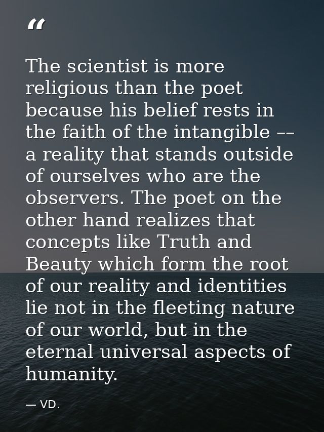 The scientist is more religious than the poet because his belief rests in the faith of the intangible –– a reality that  — VD.