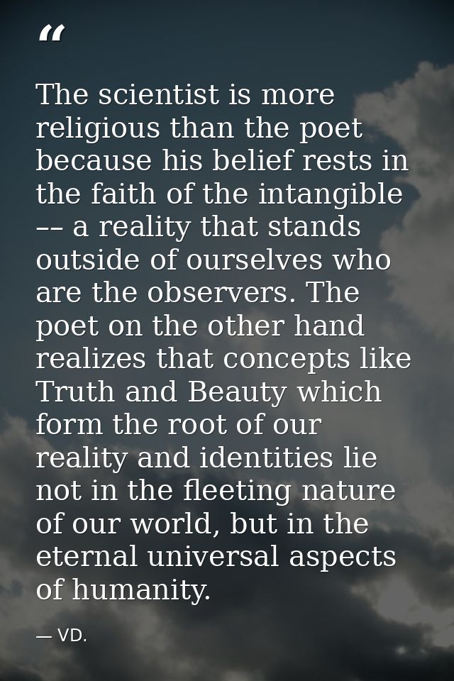 The scientist is more religious than the poet because his belief rests in the faith of the intangible –– a reality that  — VD.