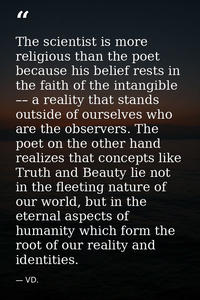 The scientist is more religious than the poet because his belief rests in the faith of the intangible –– a reality that  — VD.