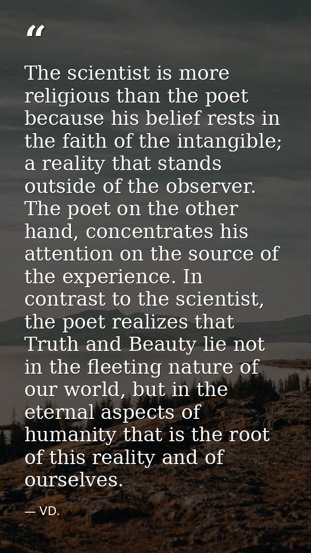 The scientist is more religious than the poet because his belief rests in the faith of the intangible; a reality that st — VD.