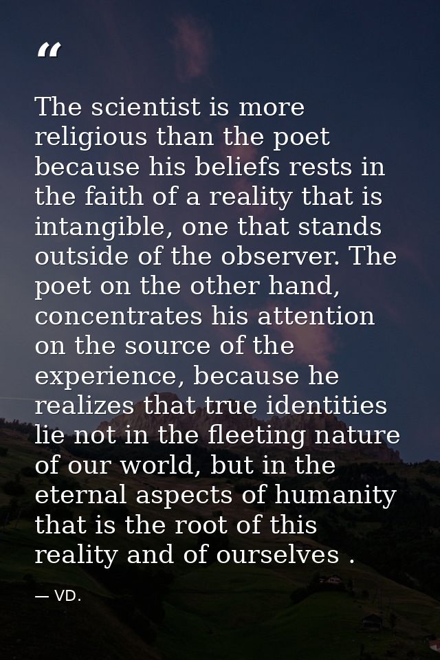 The scientist is more religious than the poet because his beliefs rests in the faith of a reality that is intangible, on — VD.