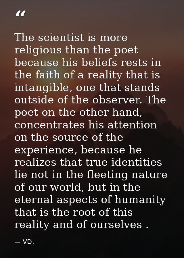The scientist is more religious than the poet because his beliefs rests in the faith of a reality that is intangible, on — VD.