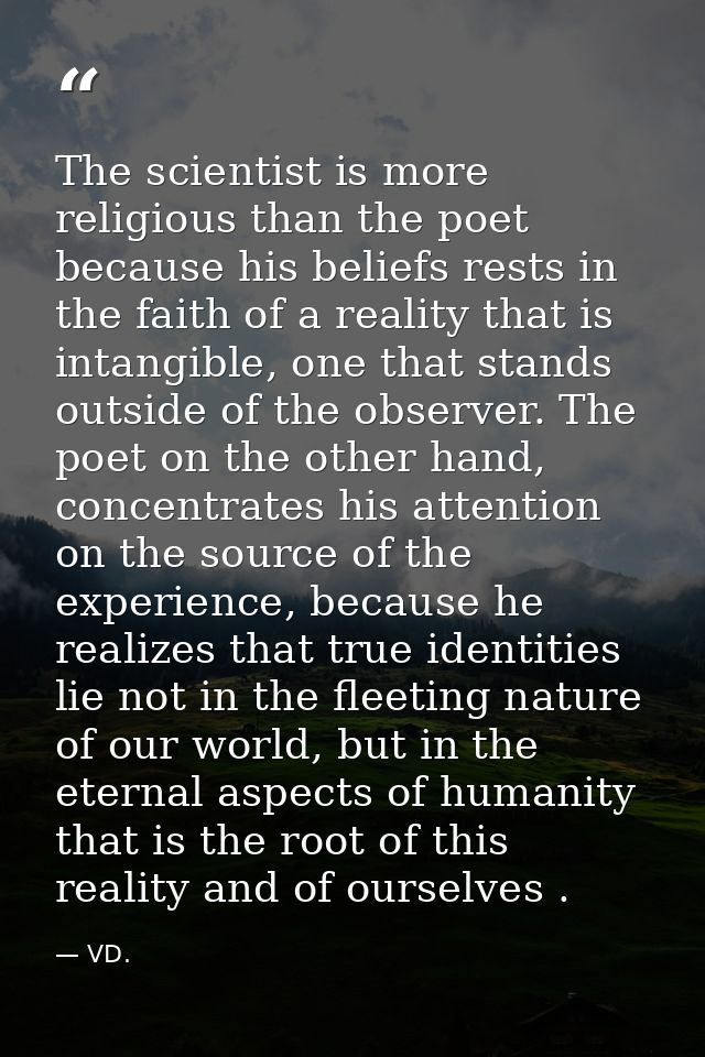 The scientist is more religious than the poet because his beliefs rests in the faith of a reality that is intangible, on — VD.