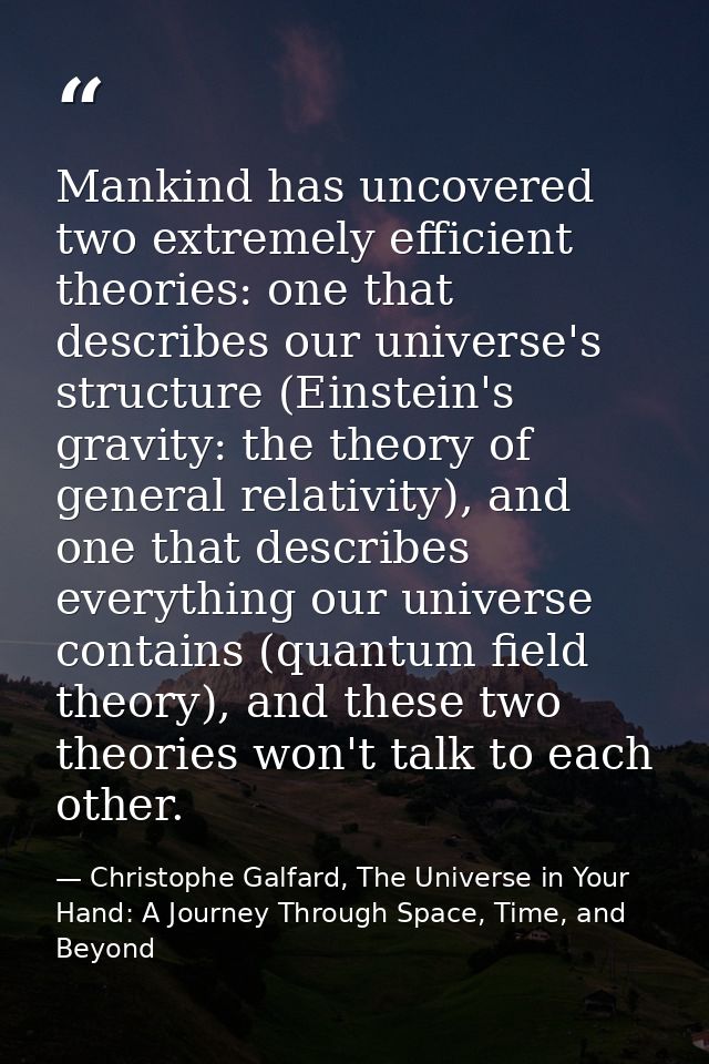 Mankind has uncovered two extremely efficient theories: one that describes our universe's structure (Einstein's gravity: — Christophe Galfard, The Universe in Your Hand: A Journey Through Space, Time, and Beyond