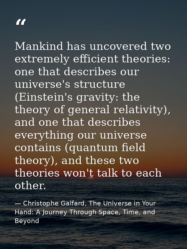Mankind has uncovered two extremely efficient theories: one that describes our universe's structure (Einstein's gravity: — Christophe Galfard, The Universe in Your Hand: A Journey Through Space, Time, and Beyond