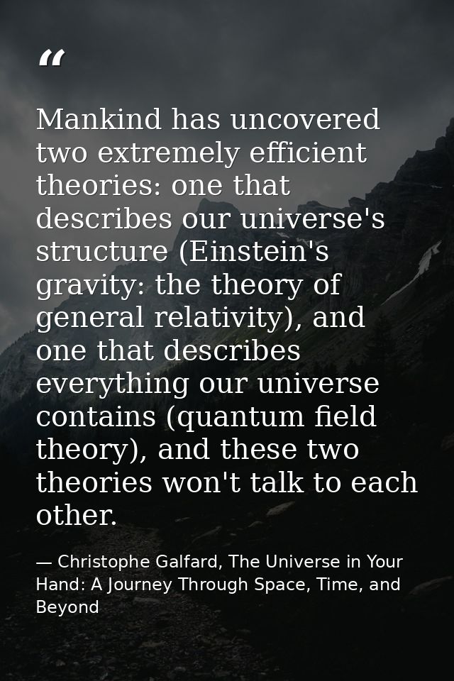 Mankind has uncovered two extremely efficient theories: one that describes our universe's structure (Einstein's gravity: — Christophe Galfard, The Universe in Your Hand: A Journey Through Space, Time, and Beyond