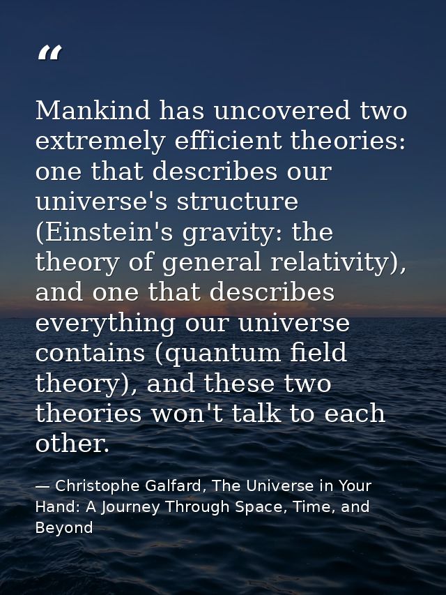 Mankind has uncovered two extremely efficient theories: one that describes our universe's structure (Einstein's gravity: — Christophe Galfard, The Universe in Your Hand: A Journey Through Space, Time, and Beyond