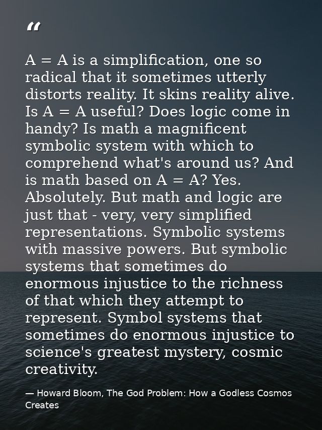 A = A is a simplification, one so radical that it sometimes utterly distorts reality. It skins reality alive. Is A = A u — Howard Bloom, The God Problem: How a Godless Cosmos Creates