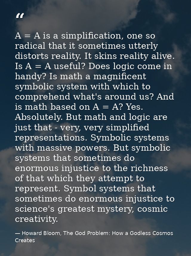 A = A is a simplification, one so radical that it sometimes utterly distorts reality. It skins reality alive. Is A = A u — Howard Bloom, The God Problem: How a Godless Cosmos Creates