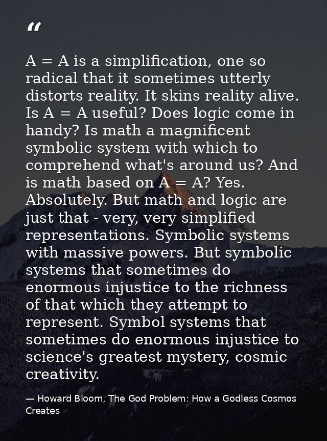 A = A is a simplification, one so radical that it sometimes utterly distorts reality. It skins reality alive. Is A = A u — Howard Bloom, The God Problem: How a Godless Cosmos Creates