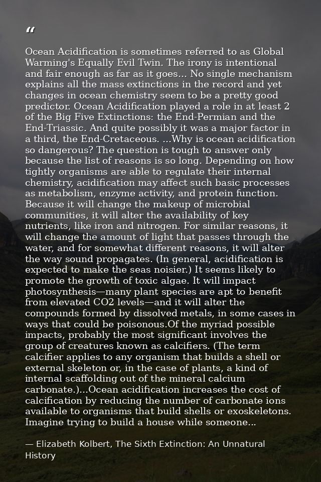 Ocean Acidification is sometimes referred to as Global Warming's Equally Evil Twin. The irony is intentional and fair en — Elizabeth Kolbert, The Sixth Extinction: An Unnatural History