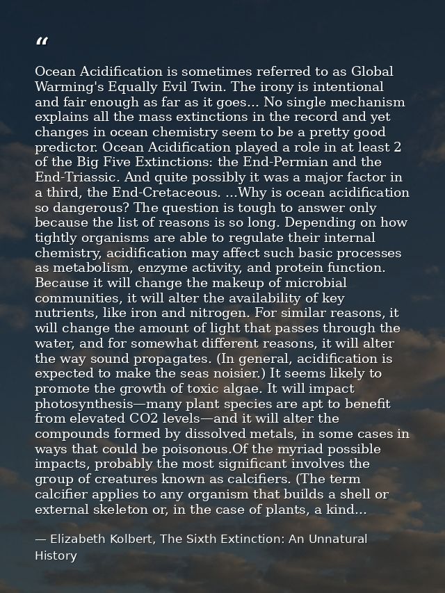 Ocean Acidification is sometimes referred to as Global Warming's Equally Evil Twin. The irony is intentional and fair en — Elizabeth Kolbert, The Sixth Extinction: An Unnatural History