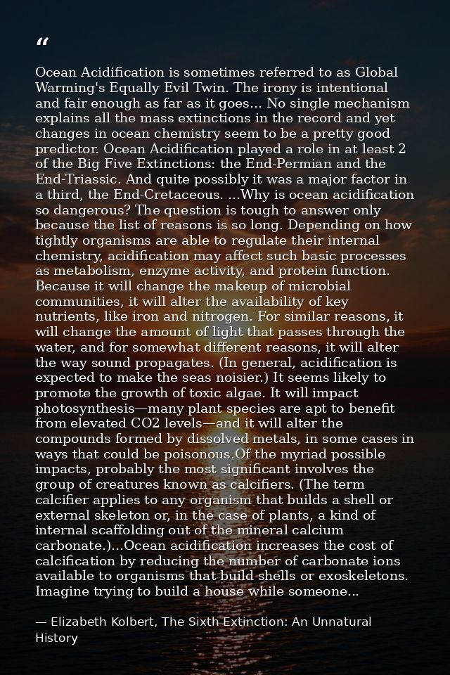 Ocean Acidification is sometimes referred to as Global Warming's Equally Evil Twin. The irony is intentional and fair en — Elizabeth Kolbert, The Sixth Extinction: An Unnatural History