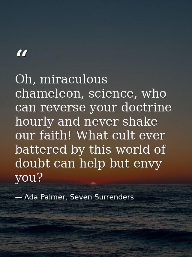 Oh, miraculous chameleon, science, who can reverse your doctrine hourly and never shake our faith! What cult ever batter — Ada Palmer, Seven Surrenders