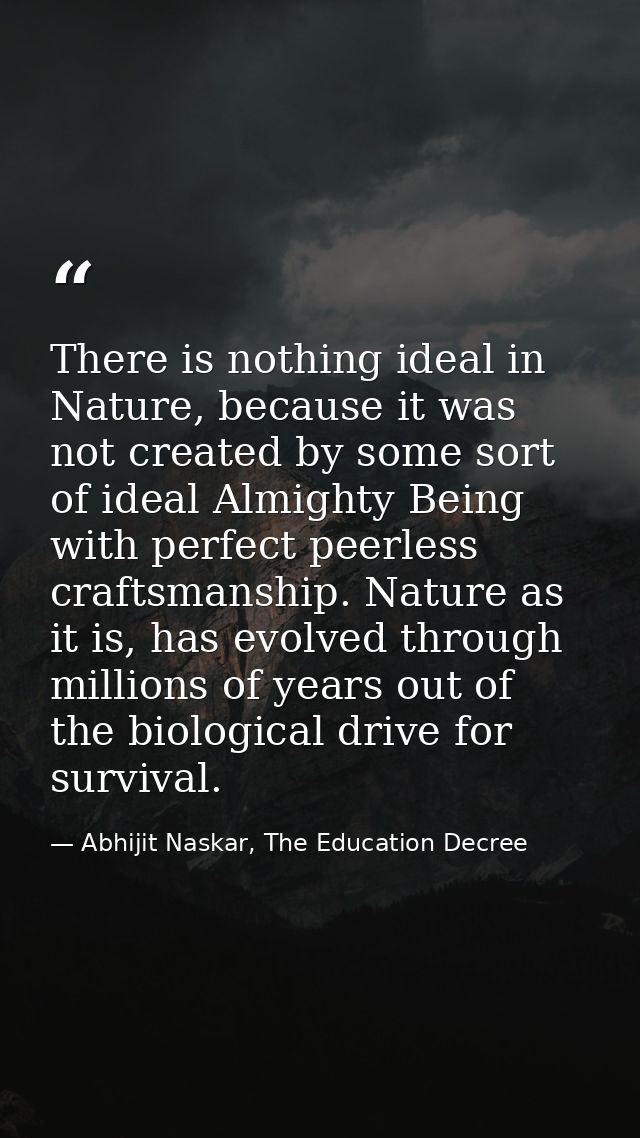 There is nothing ideal in Nature, because it was not created by some sort of ideal Almighty Being with perfect peerless  — Abhijit Naskar, The Education Decree