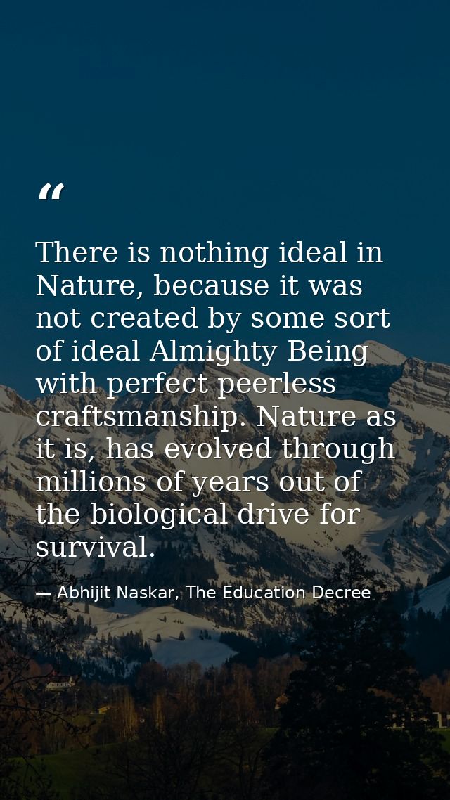 There is nothing ideal in Nature, because it was not created by some sort of ideal Almighty Being with perfect peerless  — Abhijit Naskar, The Education Decree
