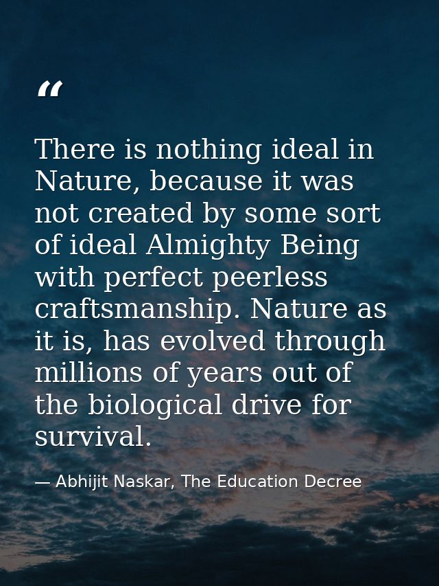 There is nothing ideal in Nature, because it was not created by some sort of ideal Almighty Being with perfect peerless  — Abhijit Naskar, The Education Decree
