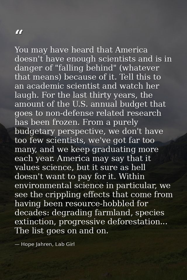 You may have heard that America doesn't have enough scientists and is in danger of "falling behind" (whatever that means — Hope Jahren, Lab Girl