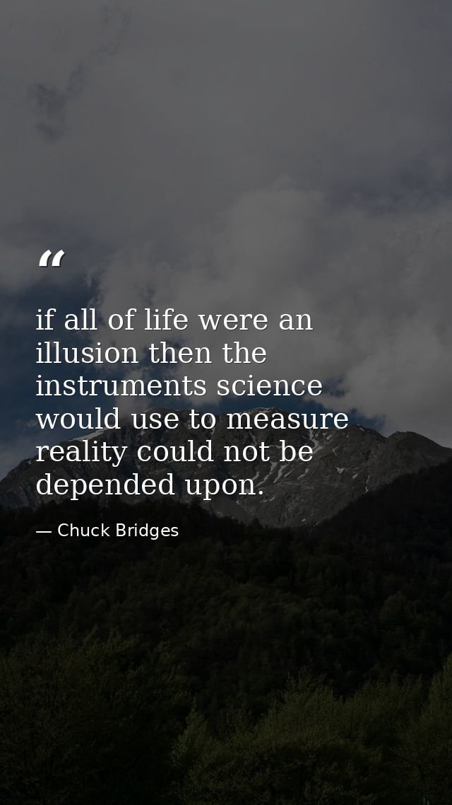 if all of life were an illusion then the instruments science would use to measure reality could not be depended upon. — Chuck Bridges