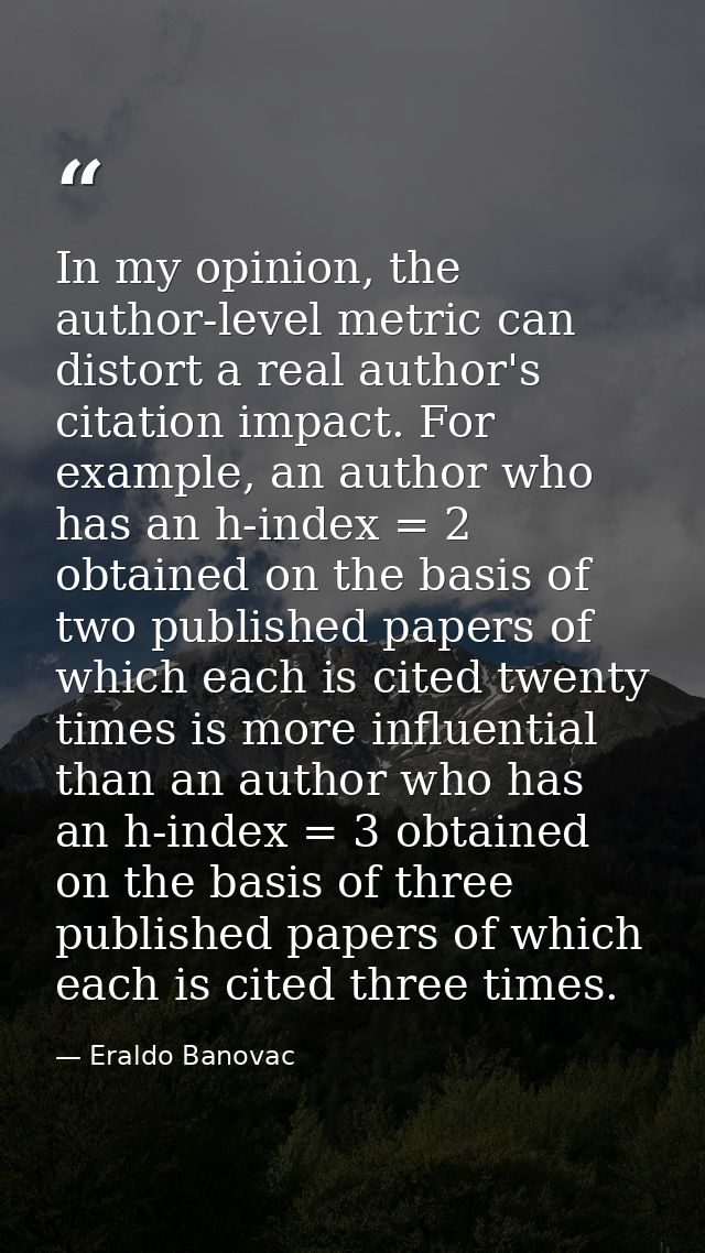 In my opinion, the author-level metric can distort a real author's citation impact. For example, an author who has an h- — Eraldo Banovac