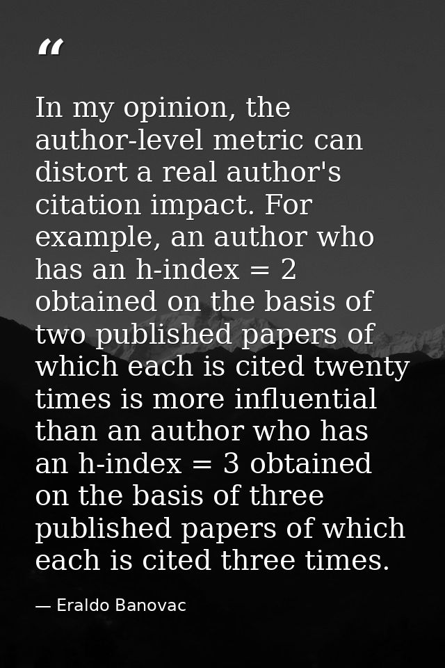 In my opinion, the author-level metric can distort a real author's citation impact. For example, an author who has an h- — Eraldo Banovac