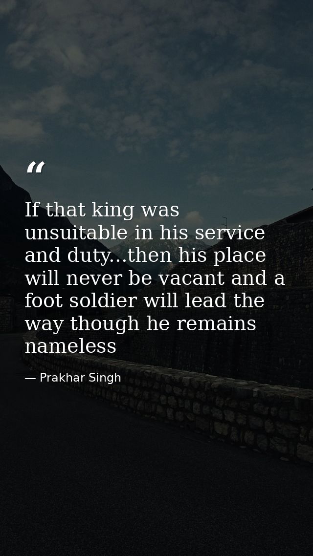 If that king was unsuitable in his service and duty...then his place will never be vacant and a foot soldier will lead t — Prakhar Singh