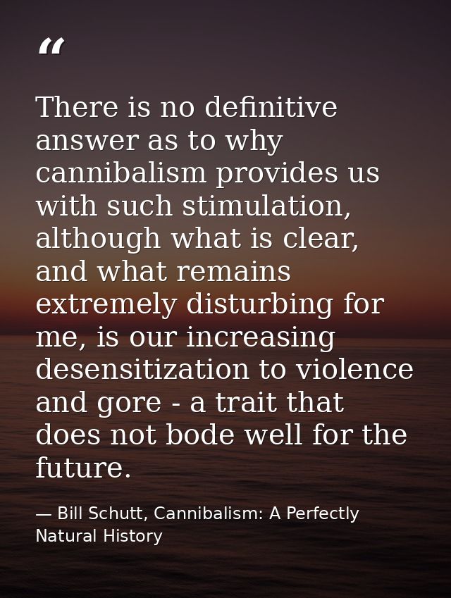 There is no definitive answer as to why cannibalism provides us with such stimulation, although what is clear, and what  — Bill Schutt, Cannibalism: A Perfectly Natural History