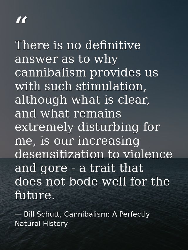 There is no definitive answer as to why cannibalism provides us with such stimulation, although what is clear, and what  — Bill Schutt, Cannibalism: A Perfectly Natural History