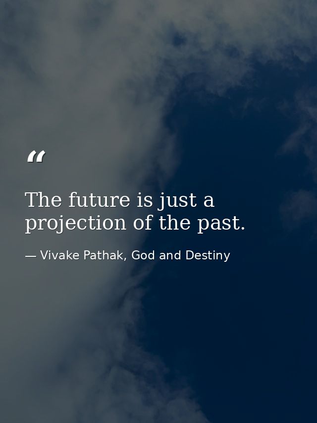The future is just a projection of the past. — Vivake Pathak, God and Destiny