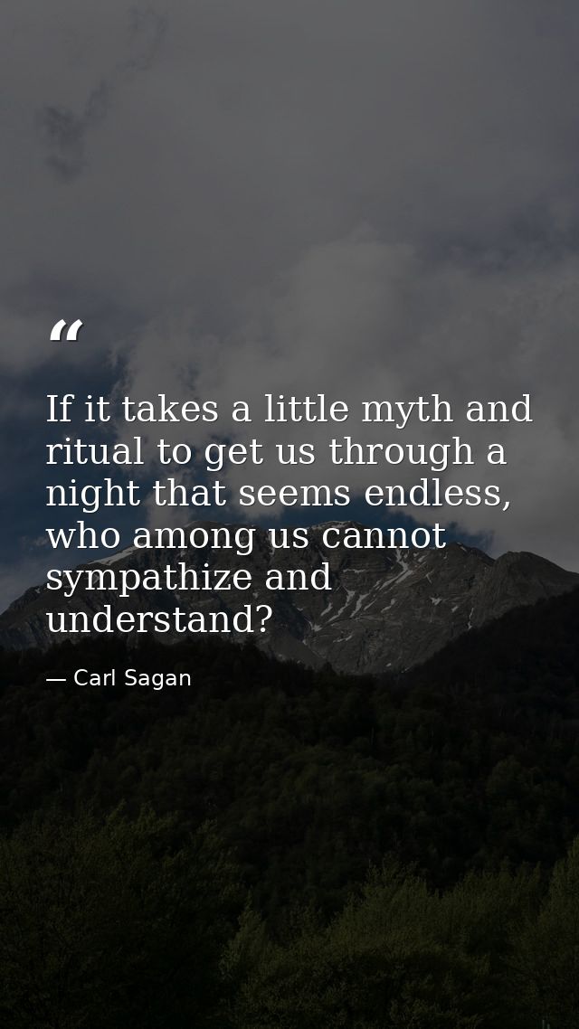 If it takes a little myth and ritual to get us through a night that seems endless, who among us cannot sympathize and un — Carl Sagan
