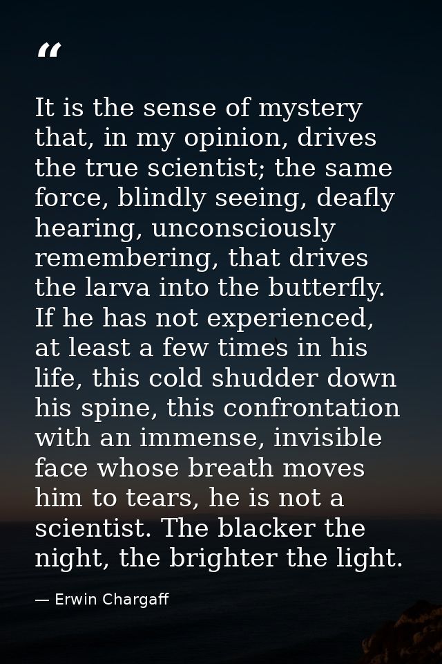 It is the sense of mystery that, in my opinion, drives the true scientist; the same force, blindly seeing, deafly hearin — Erwin Chargaff
