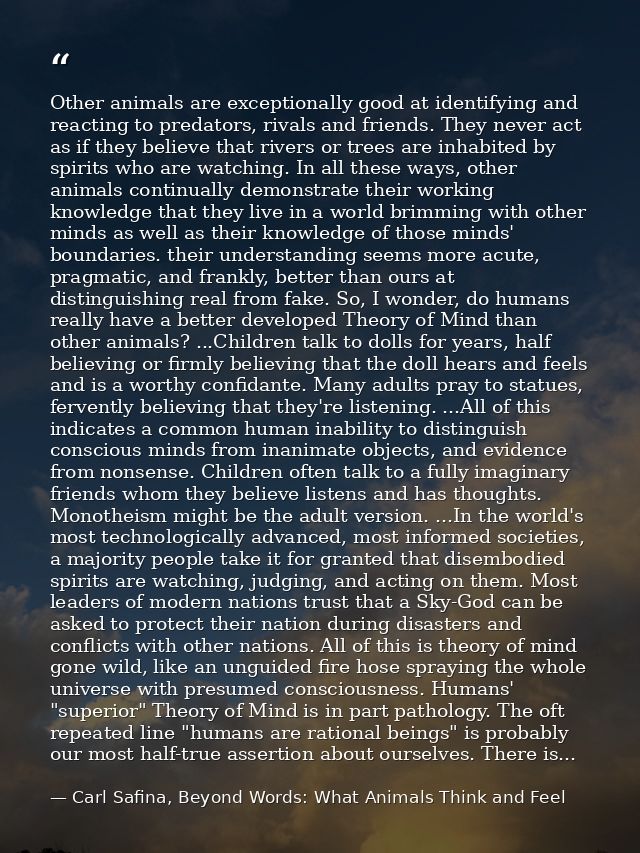 Other animals are exceptionally good at identifying and reacting to predators, rivals and friends. They never act as if  — Carl Safina, Beyond Words: What Animals Think and Feel