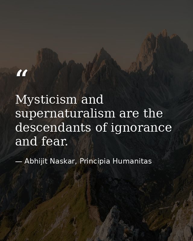 Mysticism and supernaturalism are the descendants of ignorance and fear. — Abhijit Naskar, Principia Humanitas