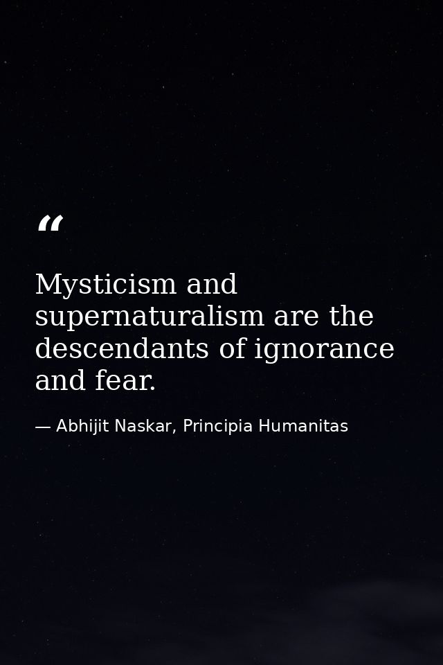 Mysticism and supernaturalism are the descendants of ignorance and fear. — Abhijit Naskar, Principia Humanitas