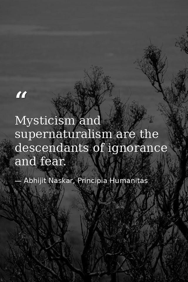Mysticism and supernaturalism are the descendants of ignorance and fear. — Abhijit Naskar, Principia Humanitas