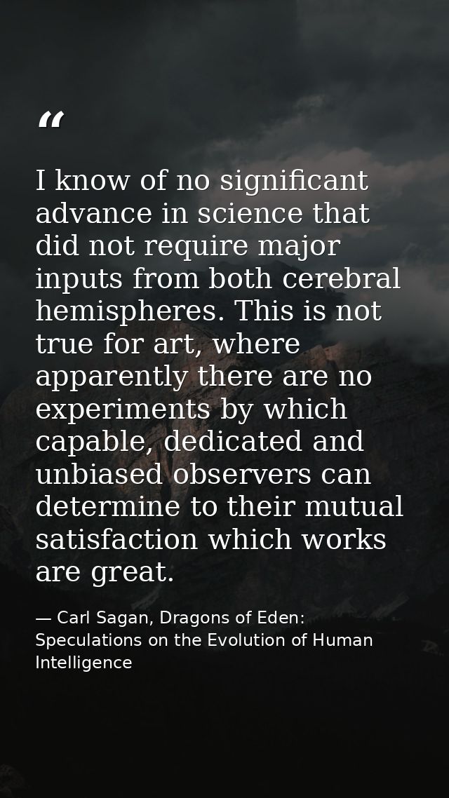 I know of no significant advance in science that did not require major inputs from both cerebral hemispheres. This is no — Carl Sagan, Dragons of Eden: Speculations on the Evolution of Human Intelligence