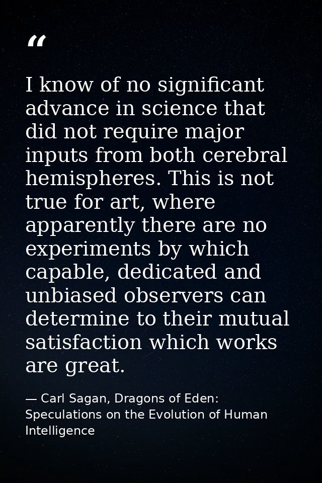 I know of no significant advance in science that did not require major inputs from both cerebral hemispheres. This is no — Carl Sagan, Dragons of Eden: Speculations on the Evolution of Human Intelligence