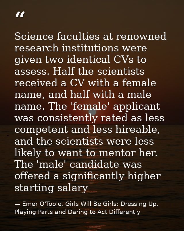 Science faculties at renowned research institutions were given two identical CVs to assess. Half the scientists received — Emer O'Toole, Girls Will Be Girls: Dressing Up, Playing Parts and Daring to Act Differently