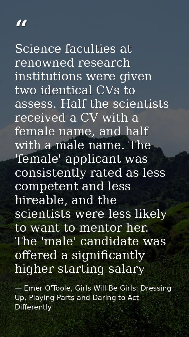 Science faculties at renowned research institutions were given two identical CVs to assess. Half the scientists received — Emer O'Toole, Girls Will Be Girls: Dressing Up, Playing Parts and Daring to Act Differently