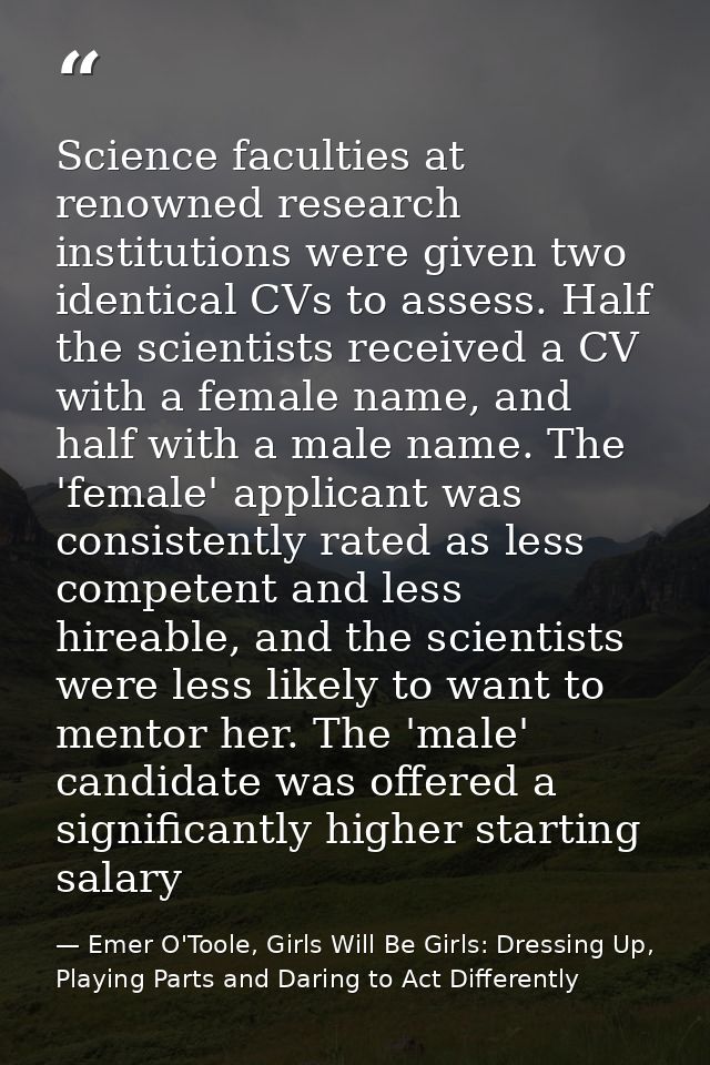 Science faculties at renowned research institutions were given two identical CVs to assess. Half the scientists received — Emer O'Toole, Girls Will Be Girls: Dressing Up, Playing Parts and Daring to Act Differently