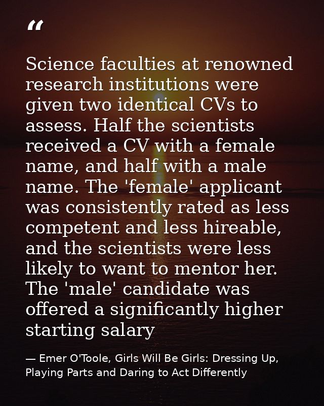 Science faculties at renowned research institutions were given two identical CVs to assess. Half the scientists received — Emer O'Toole, Girls Will Be Girls: Dressing Up, Playing Parts and Daring to Act Differently